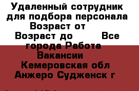 Удаленный сотрудник для подбора персонала › Возраст от ­ 25 › Возраст до ­ 55 - Все города Работа » Вакансии   . Кемеровская обл.,Анжеро-Судженск г.